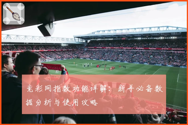 竞彩网指数功能详解：新手必备数据分析与使用攻略