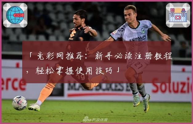 「竞彩网推荐：新手必读注册教程，轻松掌握使用技巧」