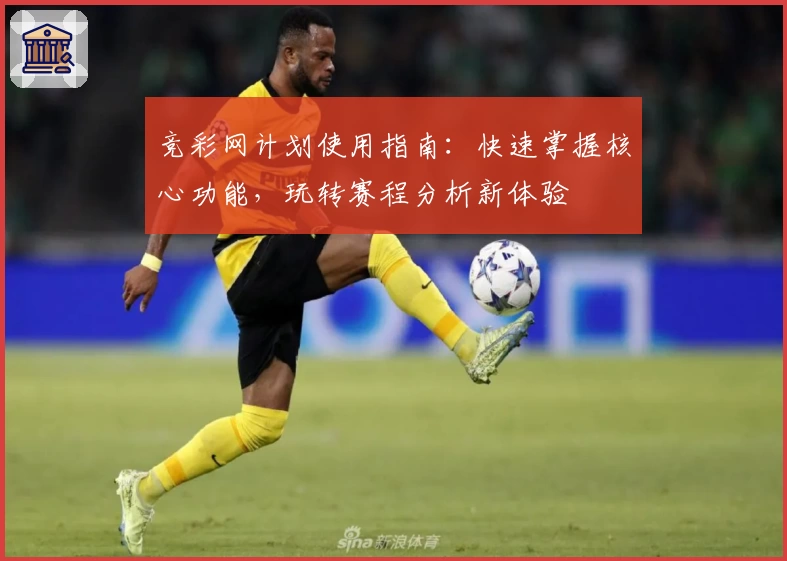 竞彩网计划使用指南：快速掌握核心功能，玩转赛程分析新体验