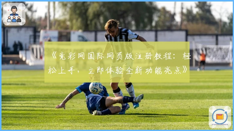 《竞彩网国际网页版注册教程：轻松上手，立即体验全新功能亮点》