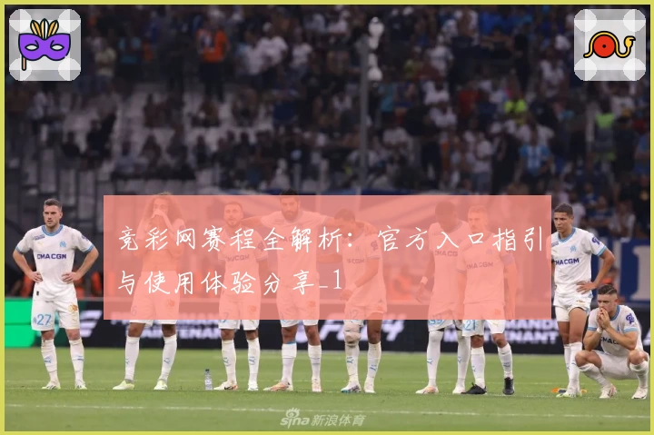 竞彩网赛程全解析：官方入口指引与使用体验分享_1