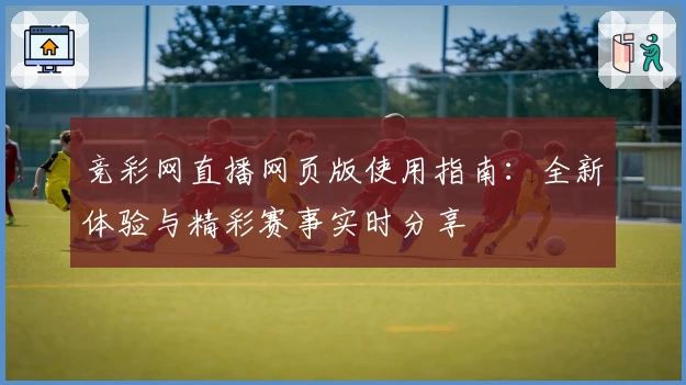 竞彩网直播网页版使用指南:全新体验与精彩赛事实时分享