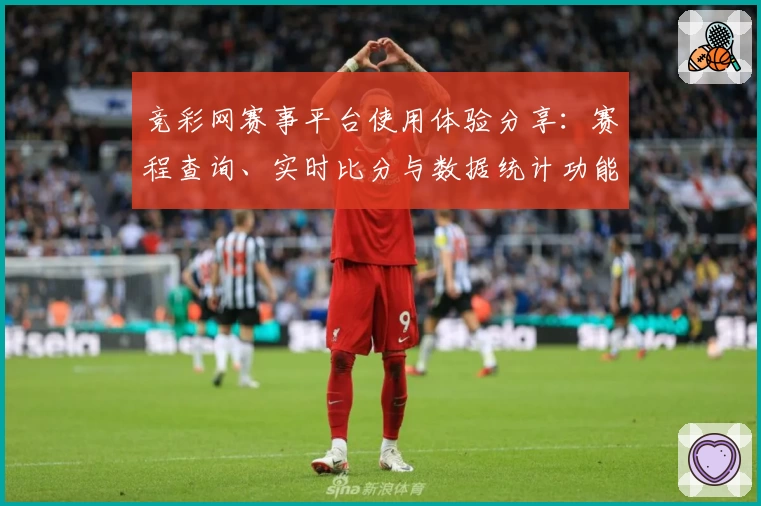 竞彩网赛事平台使用体验分享：赛程查询、实时比分与数据统计功能深度测评