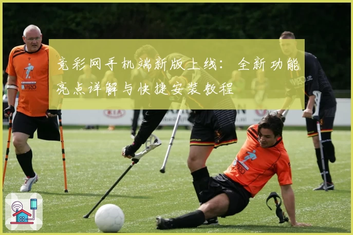 竞彩网手机端新版上线：全新功能亮点详解与快捷安装教程