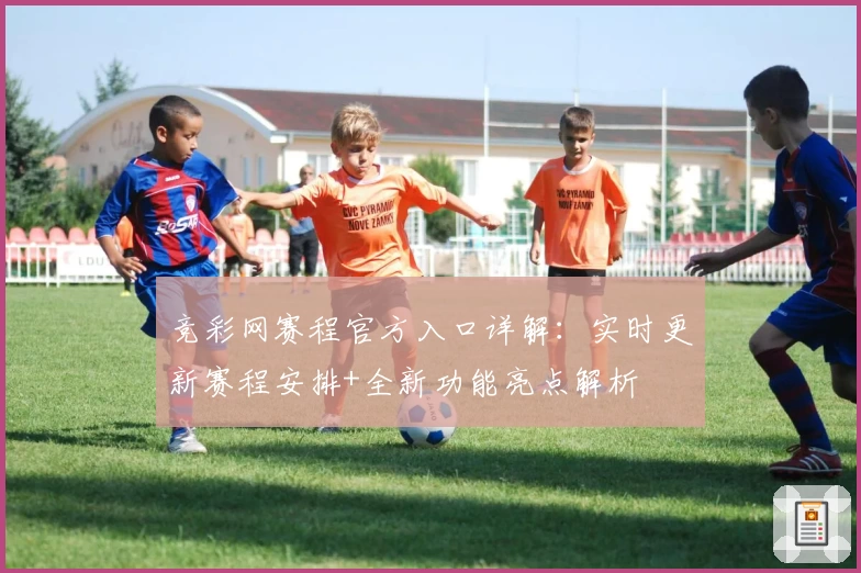 竞彩网赛程官方入口详解：实时更新赛程安排+全新功能亮点解析