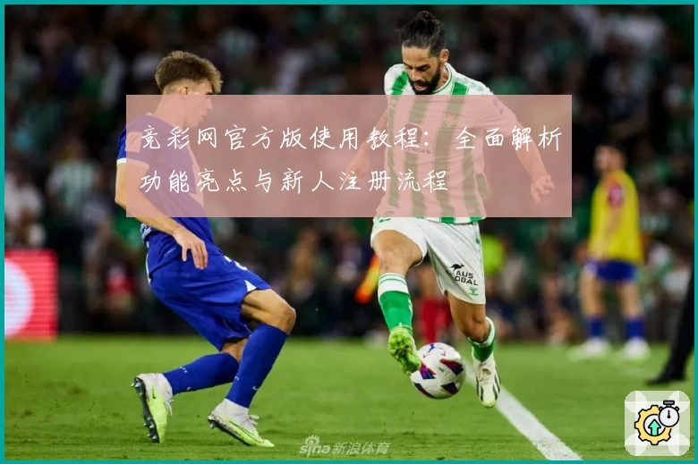 竞彩网官方版使用教程：全面解析功能亮点与新人注册流程