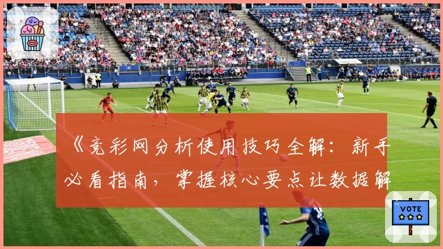《竞彩网分析使用技巧全解：新手必看指南，掌握核心要点让数据解读更轻松》