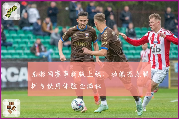 竞彩网赛事新版上线:功能亮点解析与使用体验全揭秘