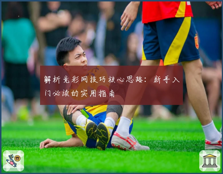 解析竞彩网技巧核心思路：新手入门必读的实用指南