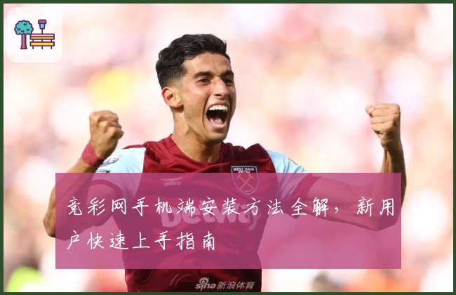 竞彩网手机端安装方法全解，新用户快速上手指南