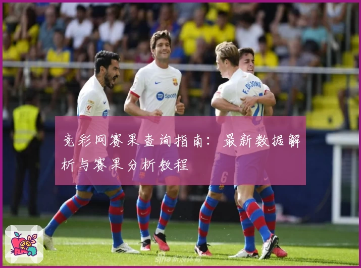 竞彩网赛果查询指南:最新数据解析与赛果分析教程