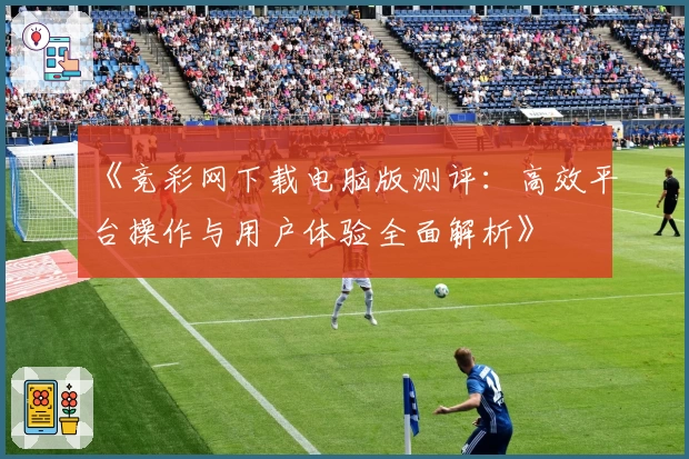 《竞彩网下载电脑版测评：高效平台操作与用户体验全面解析》