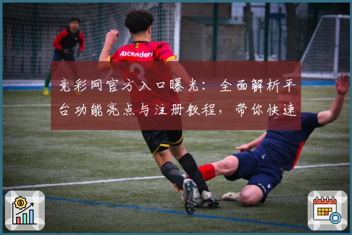 竞彩网官方入口曝光：全面解析平台功能亮点与注册教程，带你快速上手