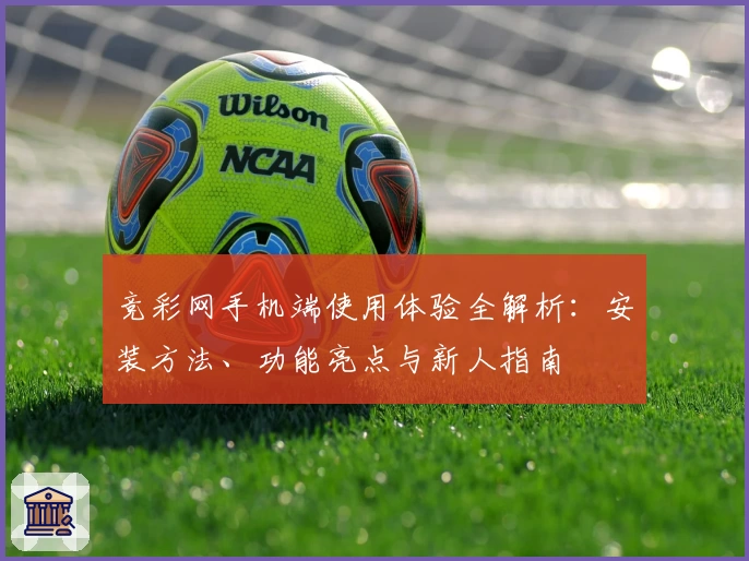 竞彩网手机端使用体验全解析：安装方法、功能亮点与新人指南