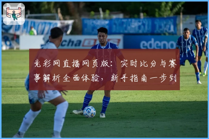 竞彩网直播网页版：实时比分与赛事解析全面体验，新手指南一步到位