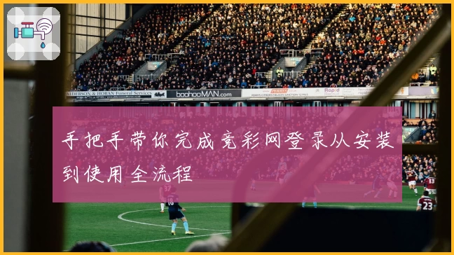 手把手带你完成竞彩网登录从安装到使用全流程