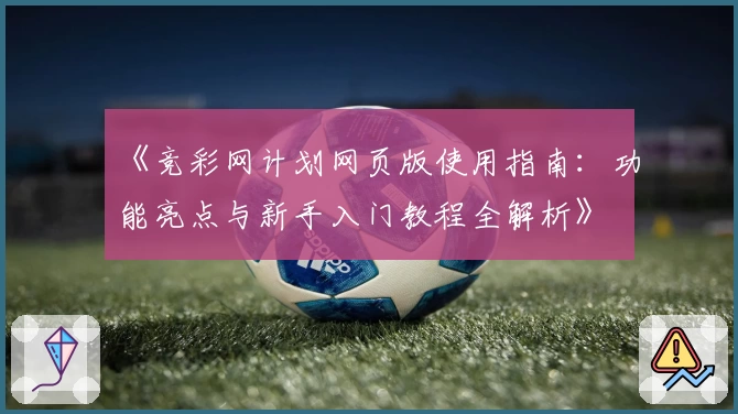 《竞彩网计划网页版使用指南：功能亮点与新手入门教程全解析》