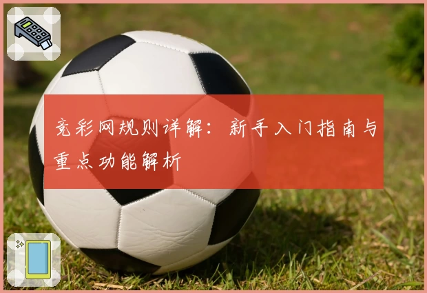 竞彩网规则详解：新手入门指南与重点功能解析