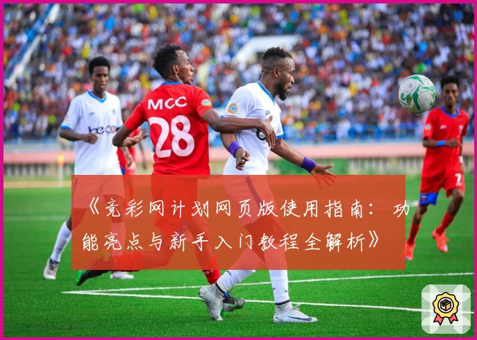《竞彩网计划网页版使用指南：功能亮点与新手入门教程全解析》