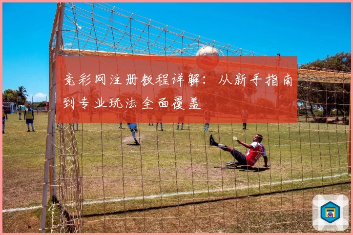 竞彩网注册教程详解：从新手指南到专业玩法全面覆盖