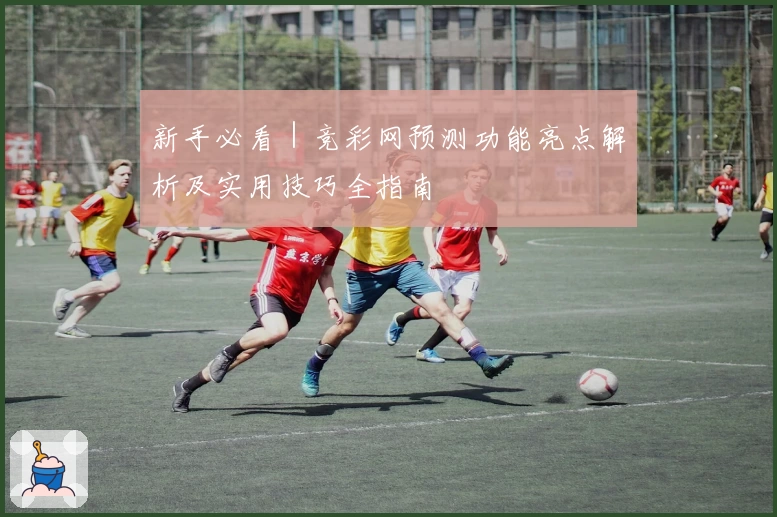 新手必看｜竞彩网预测功能亮点解析及实用技巧全指南