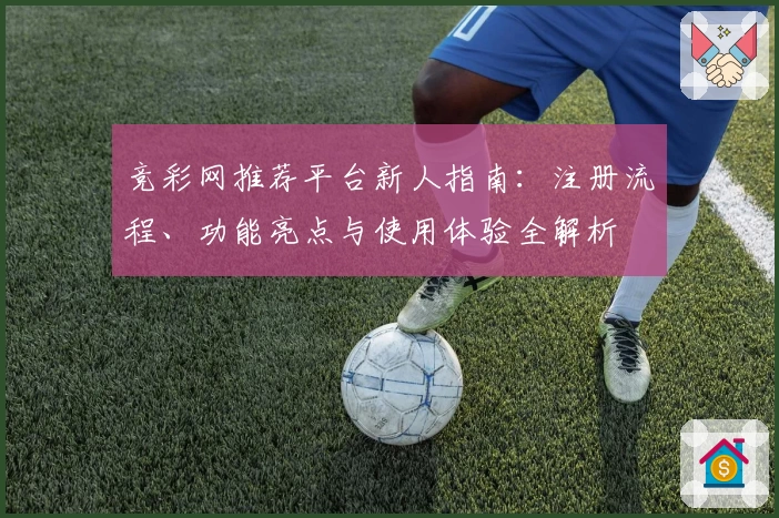 竞彩网推荐平台新人指南：注册流程、功能亮点与使用体验全解析