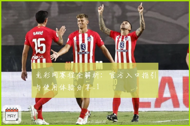 竞彩网赛程全解析：官方入口指引与使用体验分享_1