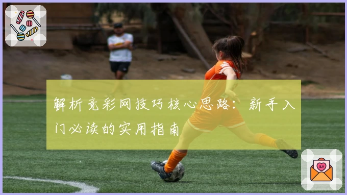 解析竞彩网技巧核心思路：新手入门必读的实用指南
