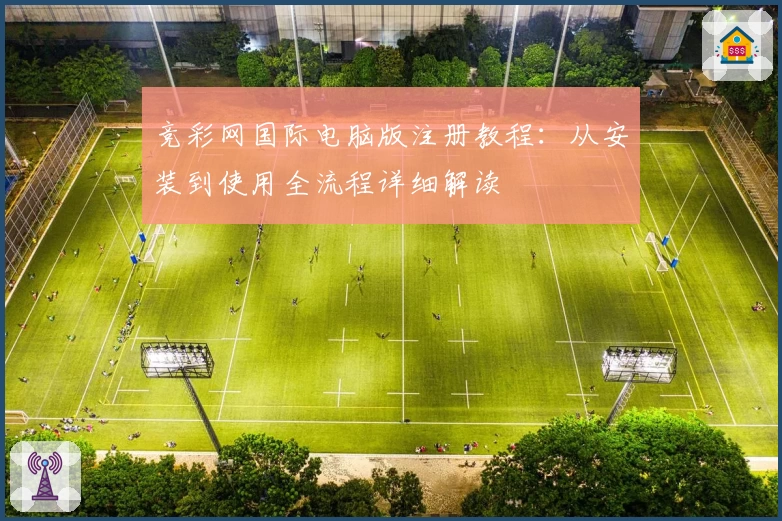 竞彩网国际电脑版注册教程:从安装到使用全流程详细解读
