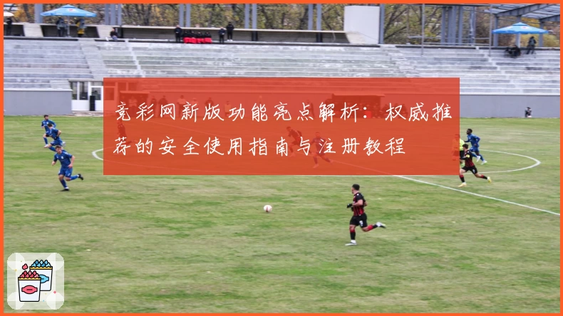 竞彩网新版功能亮点解析：权威推荐的安全使用指南与注册教程