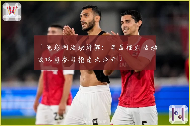 「竞彩网活动详解：年度福利活动攻略与参与指南大公开」