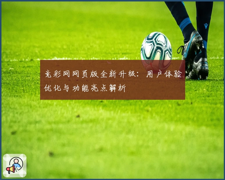 竞彩网网页版全新升级：用户体验优化与功能亮点解析