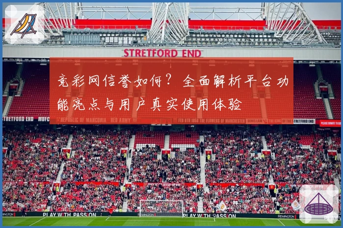 竞彩网信誉如何?全面解析平台功能亮点与用户真实使用体验