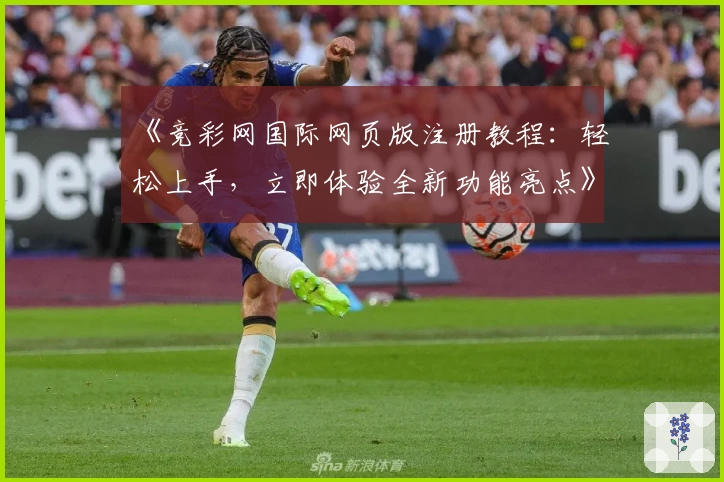 《竞彩网国际网页版注册教程：轻松上手，立即体验全新功能亮点》
