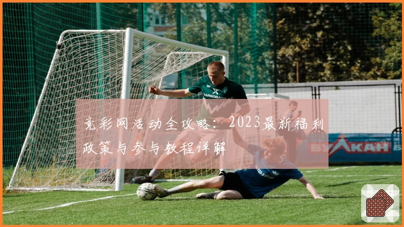 竞彩网活动全攻略：2023最新福利政策与参与教程详解