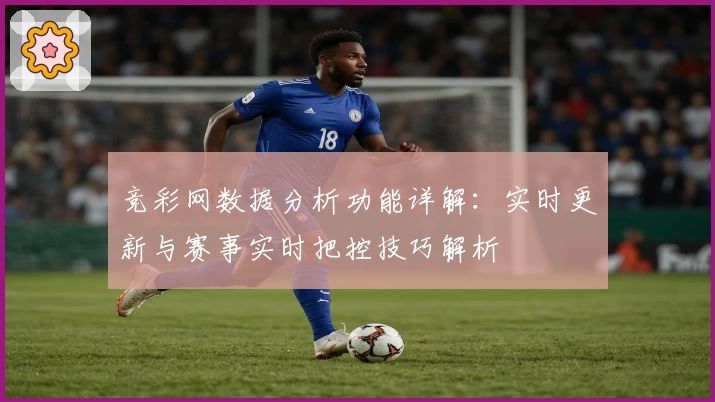 竞彩网数据分析功能详解：实时更新与赛事实时把控技巧解析