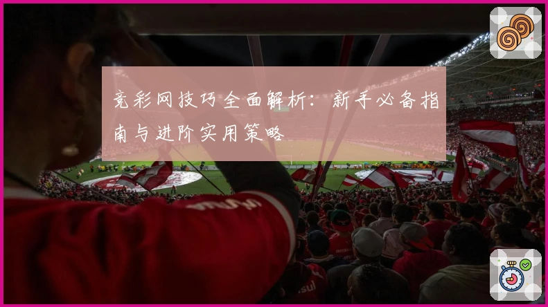竞彩网技巧全面解析：新手必备指南与进阶实用策略