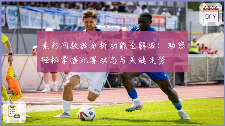竞彩网数据分析功能全解读：助您轻松掌握比赛动态与关键走势