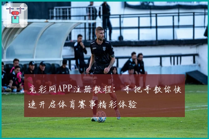 竞彩网APP注册教程：手把手教你快速开启体育赛事精彩体验