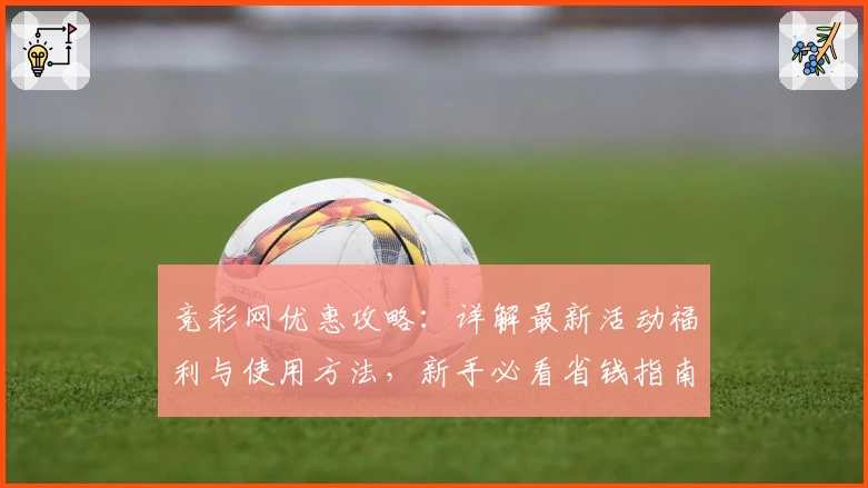 竞彩网优惠攻略：详解最新活动福利与使用方法，新手必看省钱指南