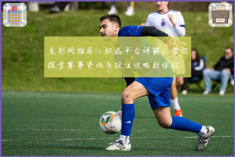 竞彩网推荐：权威平台详解，带你探索赛事资讯与投注攻略新体验