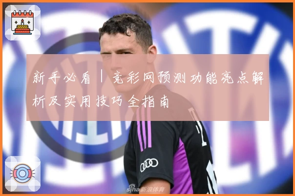 新手必看｜竞彩网预测功能亮点解析及实用技巧全指南