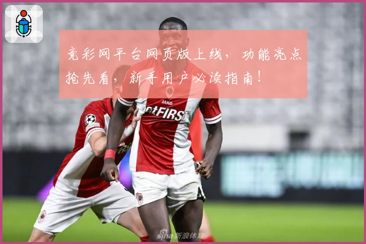 竞彩网平台网页版上线，功能亮点抢先看，新手用户必读指南！